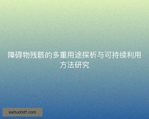 障碍物残骸的多重用途探析与可持续利用方法研究