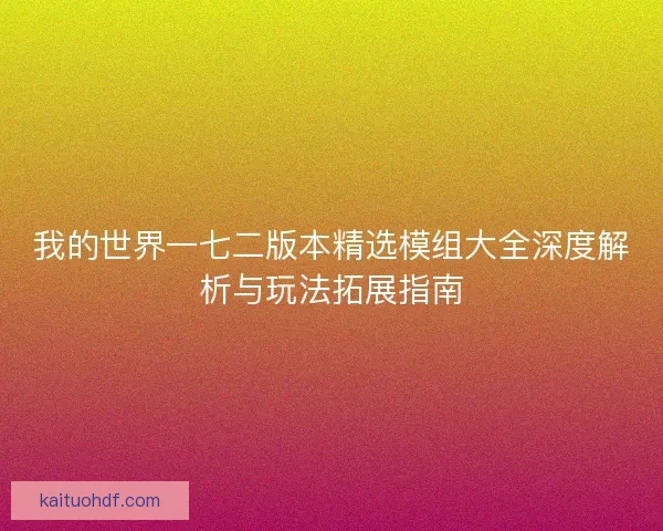 我的世界一七二版本精选模组大全深度解析与玩法拓展指南