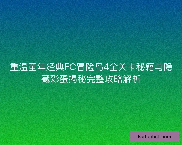 重温童年经典FC冒险岛4全关卡秘籍与隐藏彩蛋揭秘完整攻略解析