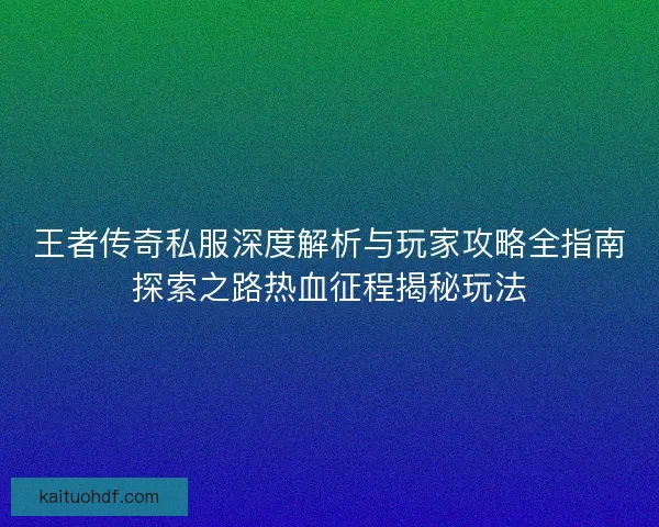 王者传奇私服深度解析与玩家攻略全指南探索之路热血征程揭秘玩法