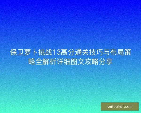 保卫萝卜挑战13高分通关技巧与布局策略全解析详细图文攻略分享