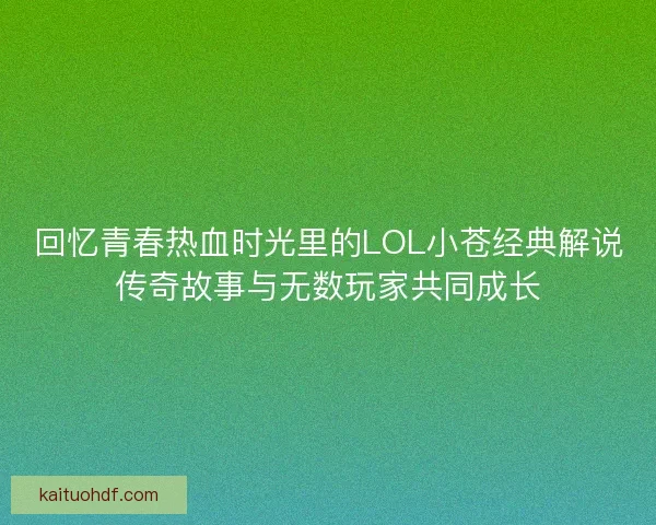 回忆青春热血时光里的LOL小苍经典解说传奇故事与无数玩家共同成长