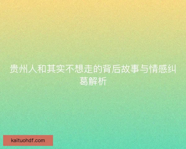 贵州人和其实不想走的背后故事与情感纠葛解析