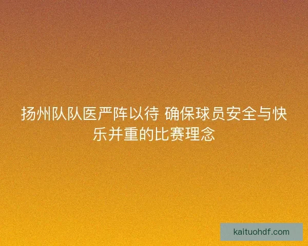扬州队队医严阵以待 确保球员安全与快乐并重的比赛理念