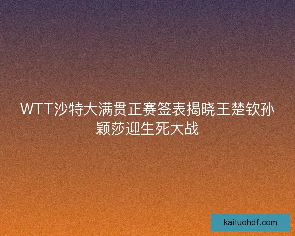 WTT沙特大满贯正赛签表揭晓王楚钦孙颖莎迎生死大战