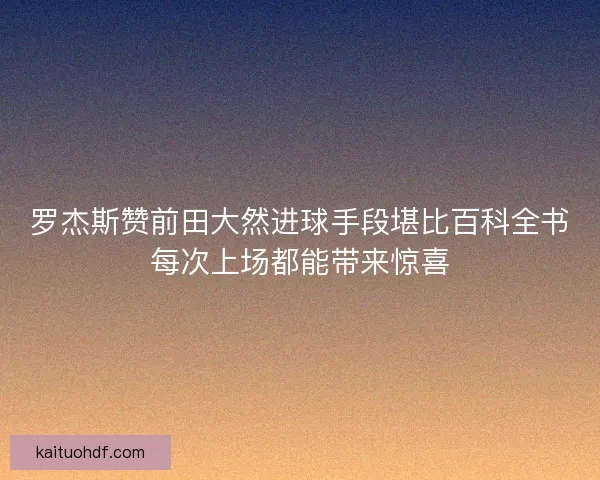 罗杰斯赞前田大然进球手段堪比百科全书每次上场都能带来惊喜