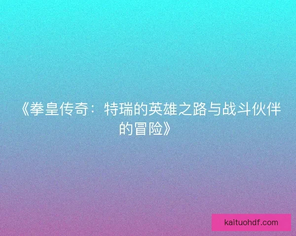 《拳皇传奇：特瑞的英雄之路与战斗伙伴的冒险》